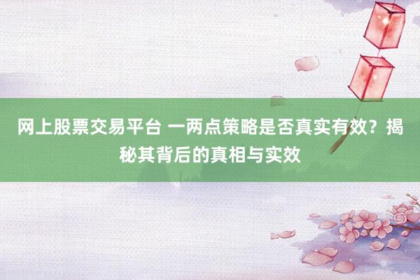 网上股票交易平台 一两点策略是否真实有效？揭秘其背后的真相与实效