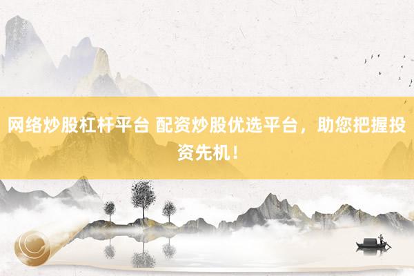 网络炒股杠杆平台 配资炒股优选平台，助您把握投资先机！