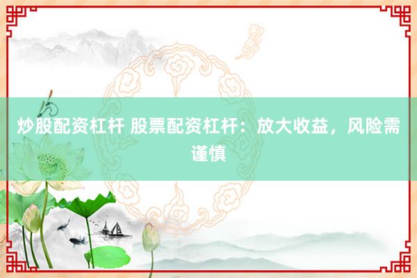 炒股配资杠杆 股票配资杠杆：放大收益，风险需谨慎