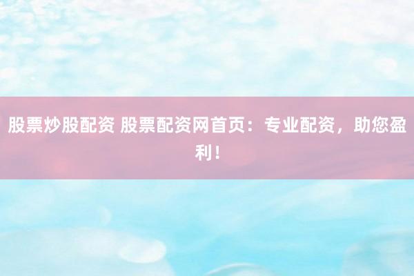 股票炒股配资 股票配资网首页：专业配资，助您盈利！