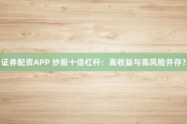 证券配资APP 炒股十倍杠杆：高收益与高风险并存？