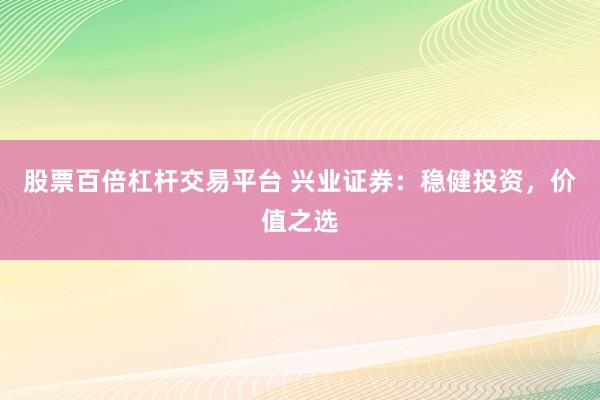股票百倍杠杆交易平台 兴业证券：稳健投资，价值之选