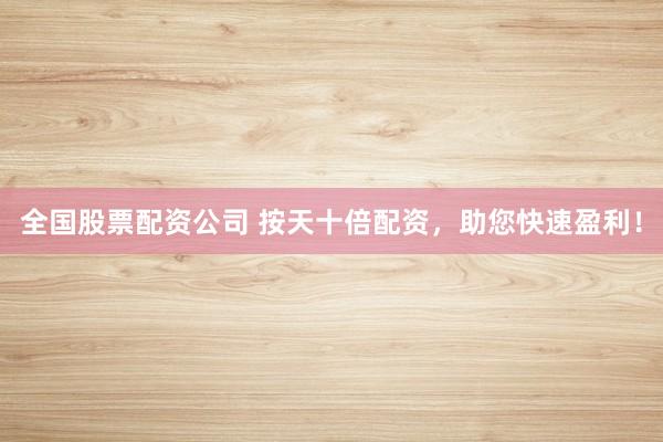 全国股票配资公司 按天十倍配资，助您快速盈利！