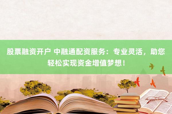 股票融资开户 中融通配资服务：专业灵活，助您轻松实现资金增值梦想！