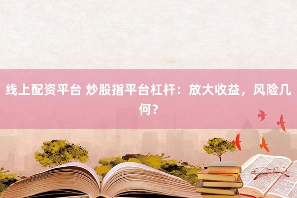线上配资平台 炒股指平台杠杆：放大收益，风险几何？