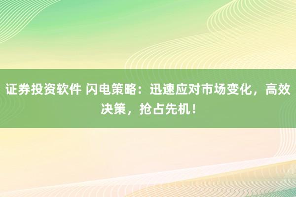 证券投资软件 闪电策略：迅速应对市场变化，高效决策，抢占先机！