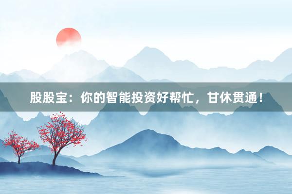股股宝：你的智能投资好帮忙，甘休贯通！