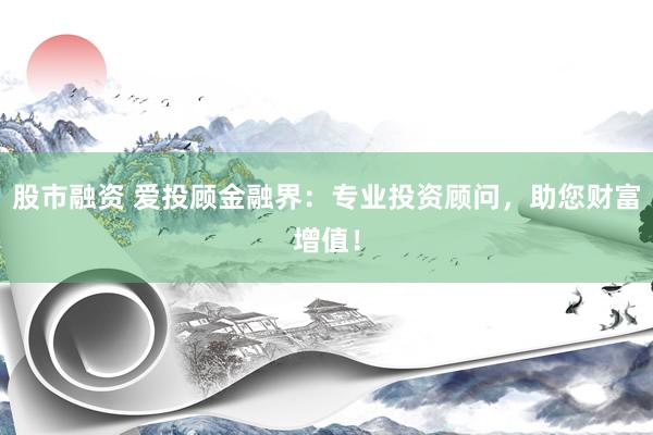 股市融资 爱投顾金融界：专业投资顾问，助您财富增值！