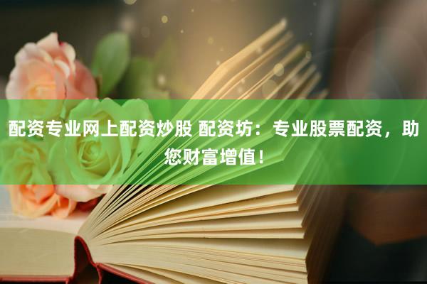 配资专业网上配资炒股 配资坊：专业股票配资，助您财富增值！