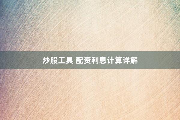 炒股工具 配资利息计算详解