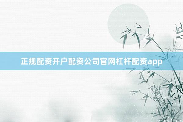 正规配资开户配资公司官网杠杆配资app