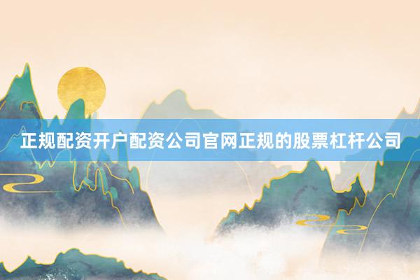 正规配资开户配资公司官网正规的股票杠杆公司