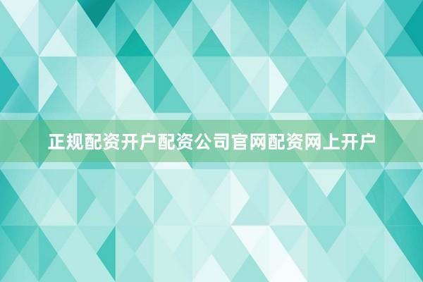 正规配资开户配资公司官网配资网上开户