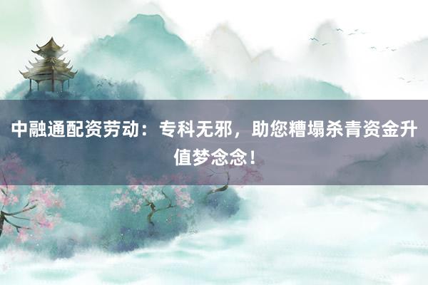 中融通配资劳动：专科无邪，助您糟塌杀青资金升值梦念念！