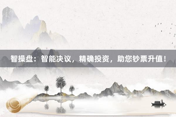 智操盘：智能决议，精确投资，助您钞票升值！