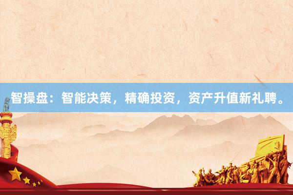 智操盘：智能决策，精确投资，资产升值新礼聘。