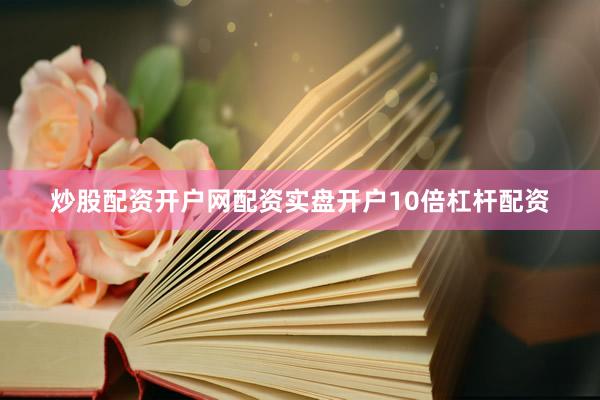 炒股配资开户网配资实盘开户10倍杠杆配资