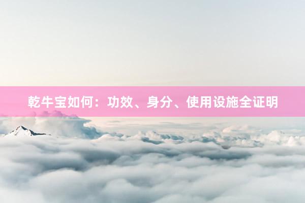 乾牛宝如何：功效、身分、使用设施全证明