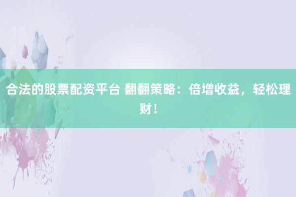 合法的股票配资平台 翻翻策略：倍增收益，轻松理财！