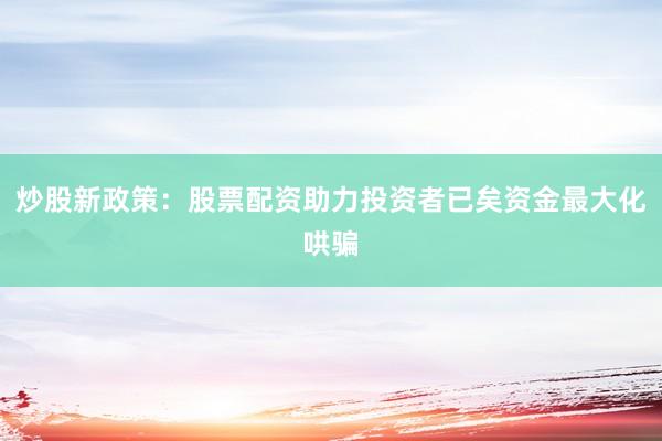炒股新政策：股票配资助力投资者已矣资金最大化哄骗