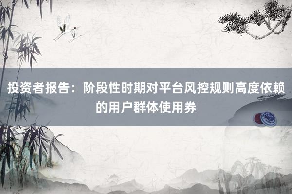 投资者报告：阶段性时期对平台风控规则高度依赖的用户群体使用券