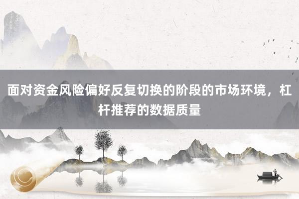 面对资金风险偏好反复切换的阶段的市场环境，杠杆推荐的数据质量