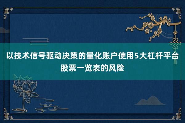 以技术信号驱动决策的量化账户使用5大杠杆平台股票一览表的风险