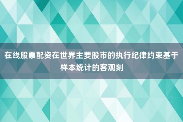 在线股票配资在世界主要股市的执行纪律约束基于样本统计的客观刻