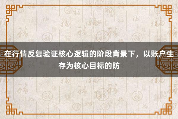 在行情反复验证核心逻辑的阶段背景下，以账户生存为核心目标的防