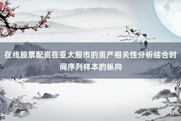 在线股票配资在亚太股市的资产相关性分析结合时间序列样本的纵向