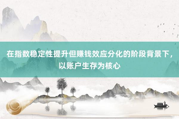 在指数稳定性提升但赚钱效应分化的阶段背景下，以账户生存为核心
