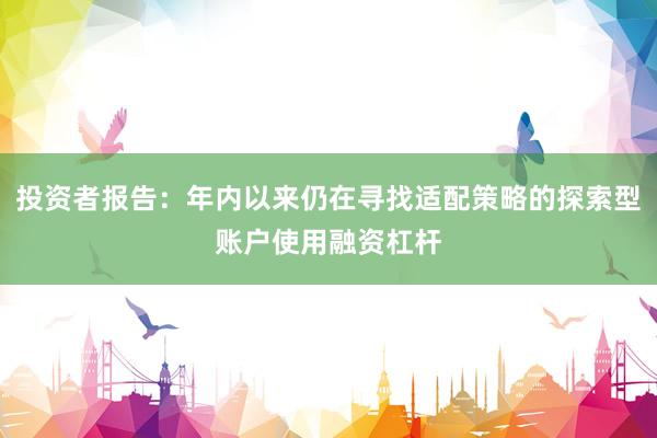 投资者报告：年内以来仍在寻找适配策略的探索型账户使用融资杠杆