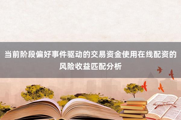 当前阶段偏好事件驱动的交易资金使用在线配资的风险收益匹配分析
