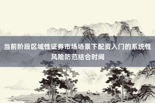 当前阶段区域性证券市场场景下配资入门的系统性风险防范结合时间