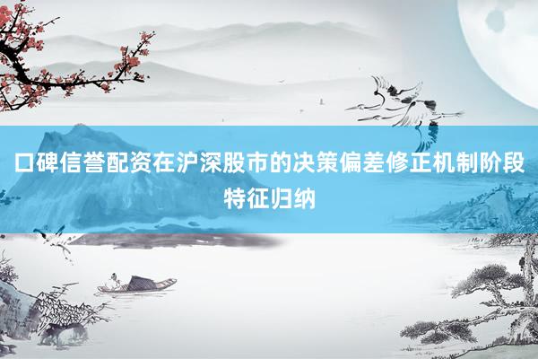 口碑信誉配资在沪深股市的决策偏差修正机制阶段特征归纳