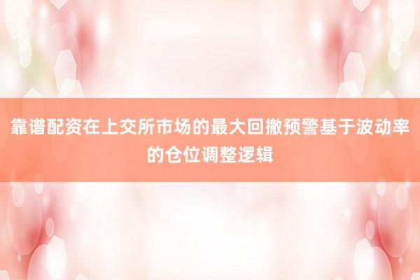 靠谱配资在上交所市场的最大回撤预警基于波动率的仓位调整逻辑