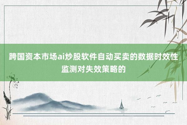 跨国资本市场ai炒股软件自动买卖的数据时效性监测对失效策略的